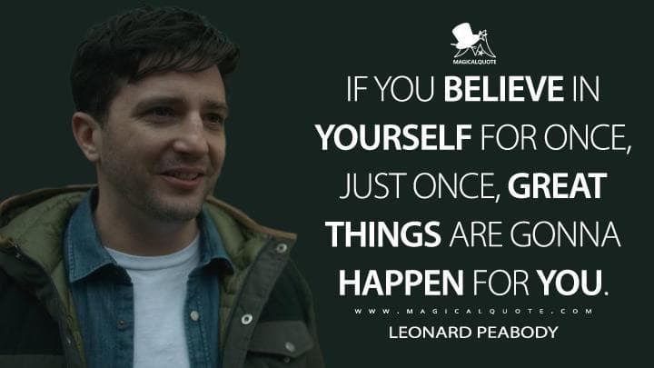 If you believe in yourself for once, just once, great things are gonna happen for you.