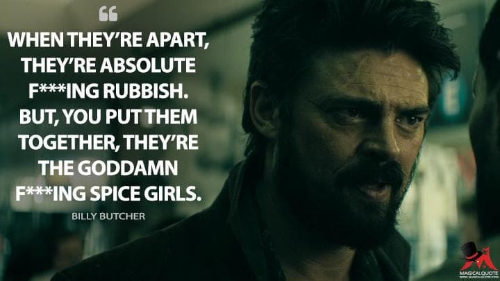 When they’re apart, they’re absolute f***ing rubbish. But, you put them together, they’re the goddamn f***ing Spice Girls.