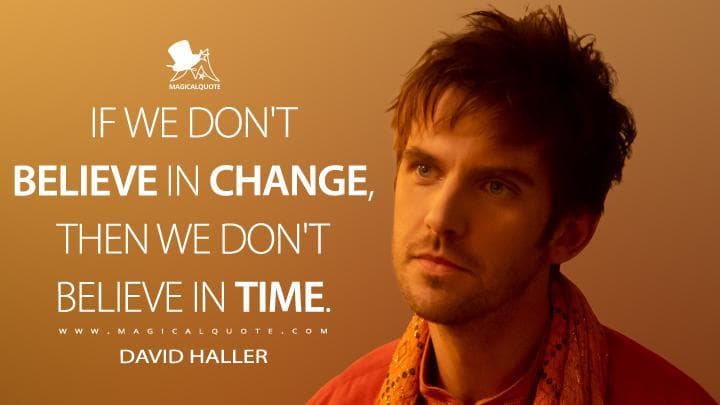 If we don’t believe in change, then we don’t believe in time.