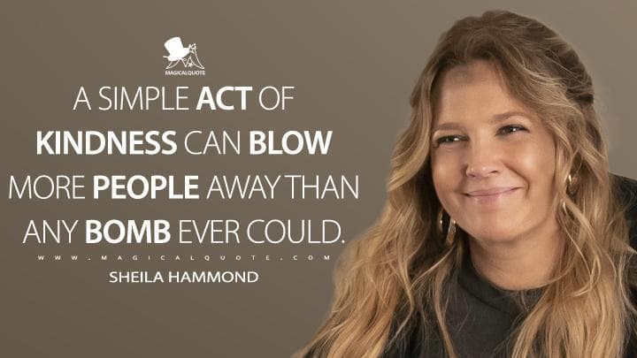 A simple act of kindness can blow more people away than any bomb ever could.