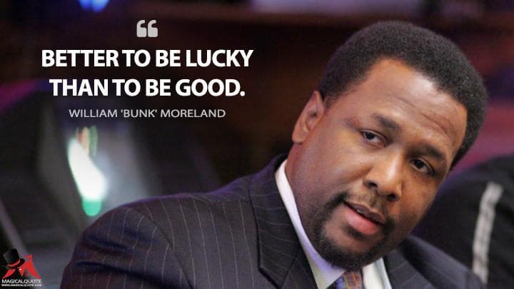 Better to be lucky than to be good.