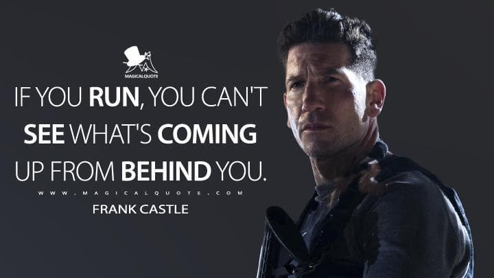 If you run, you can’t see what’s coming up from behind you.