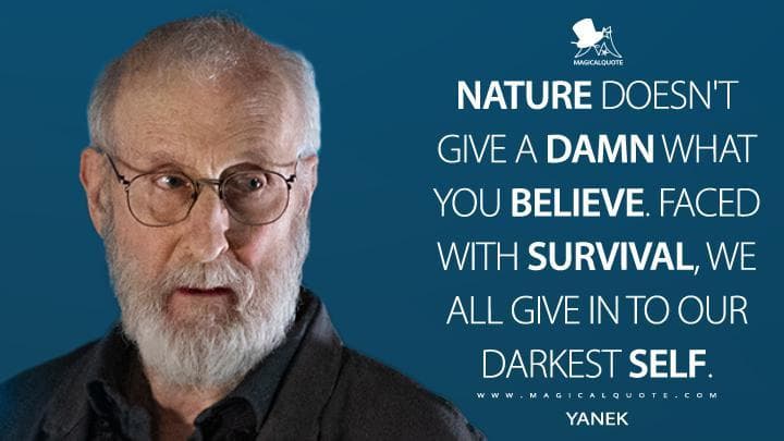 Nature doesn’t give a damn what you believe. Faced with survival, we all give in to our darkest self.