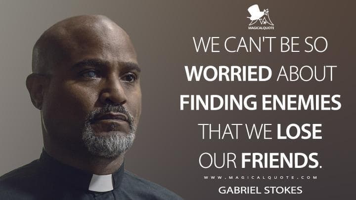 We can’t be so worried about finding enemies that we lose our friends.