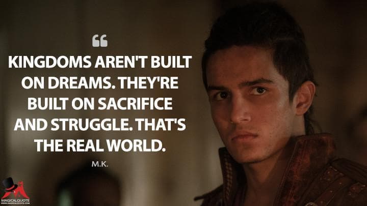 Kingdoms aren’t built on dreams. They’re built on sacrifice and struggle. That’s the real world.
