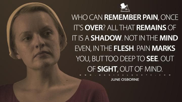 Who can remember pain, once it’s over? All that remains of it is a shadow. Not in the mind even, in the flesh. Pain marks you, but too deep to see. Out of sight, out of mind.