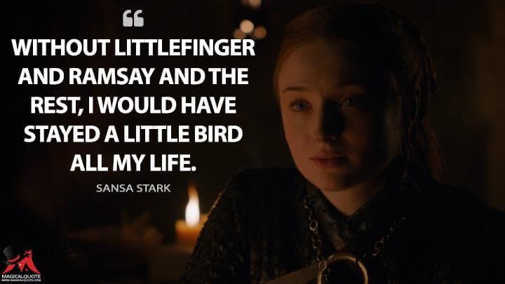 Without Littlefinger and Ramsay and the rest, I would have stayed a Little Bird all my life.