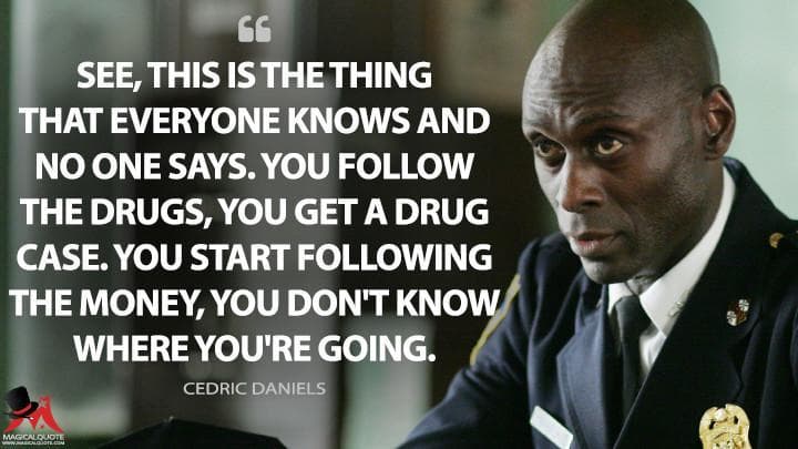 See, this is the thing that everyone knows and no one says. You follow the drugs, you get a drug case. You start following the money, you don’t know where you’re going.