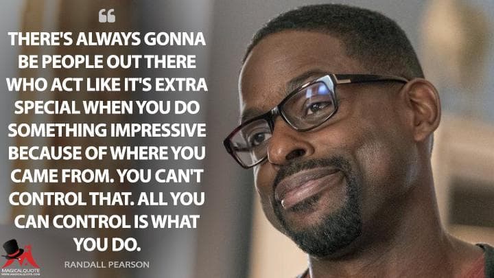 There’s always gonna be people out there who act like it’s extra special when you do something impressive because of where you came from. You can’t control that. All you can control is what you do.