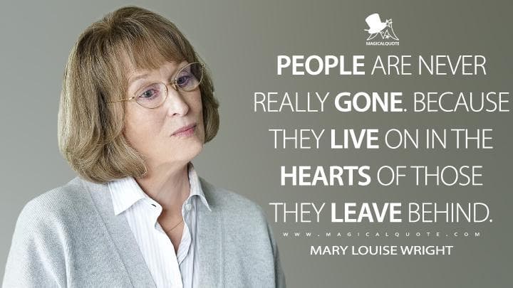 People are never really gone. Because they live on in the hearts of those they leave behind.