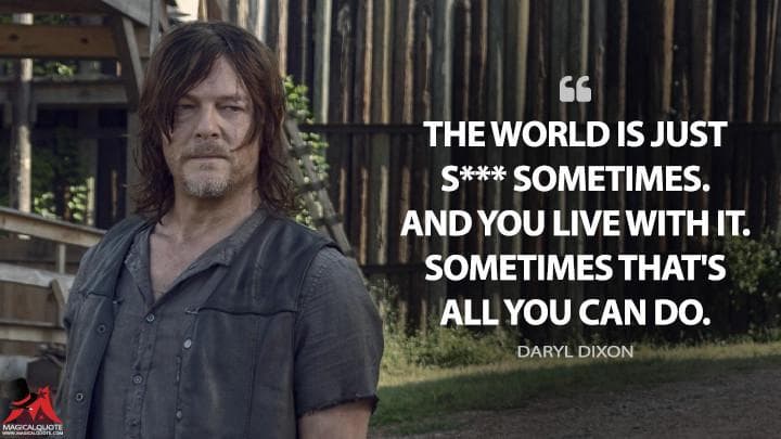 The world is just s*** sometimes. And you live with it. Sometimes that’s all you can do.