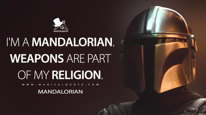 I’m a Mandalorian. Weapons are part of my religion.