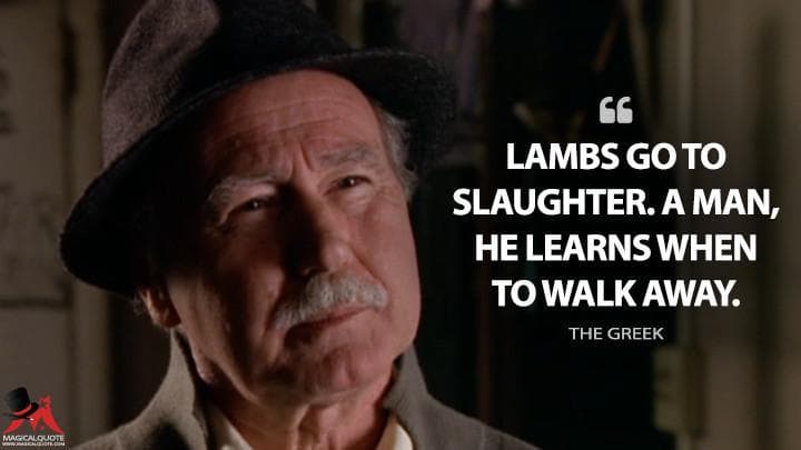 Lambs go to slaughter. A man, he learns when to walk away.