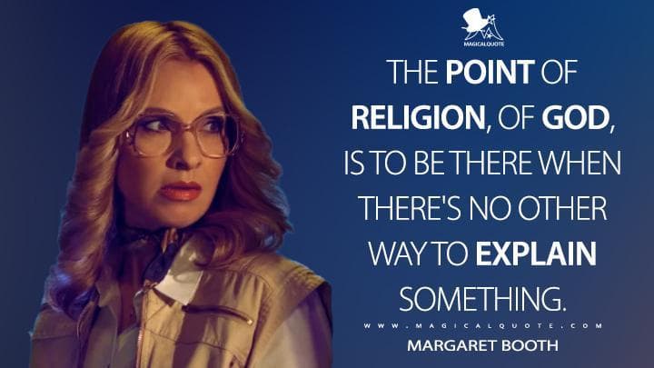 The point of religion, of God, is to be there when there’s no other way to explain something.