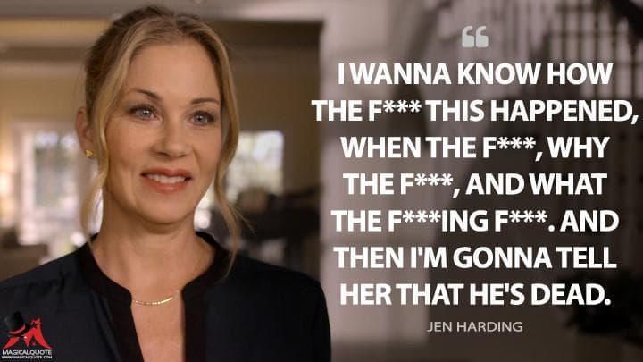 I wanna know how the f*** this happened, when the f***, why the f***, and what the f***ing f***. And then I’m gonna tell her that he’s dead.