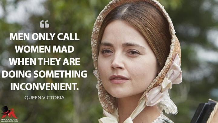 Men only call women mad when they are doing something inconvenient.