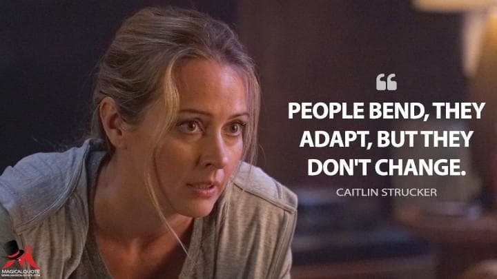 People bend, they adapt, but they don’t change.