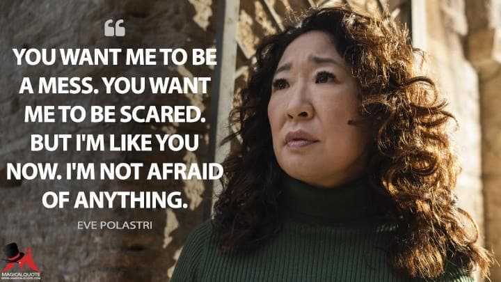 You want me to be a mess. You want me to be scared. But I’m like you now. I’m not afraid of anything.