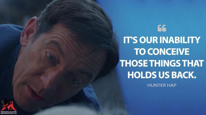 It’s our inability to conceive those things that holds us back.