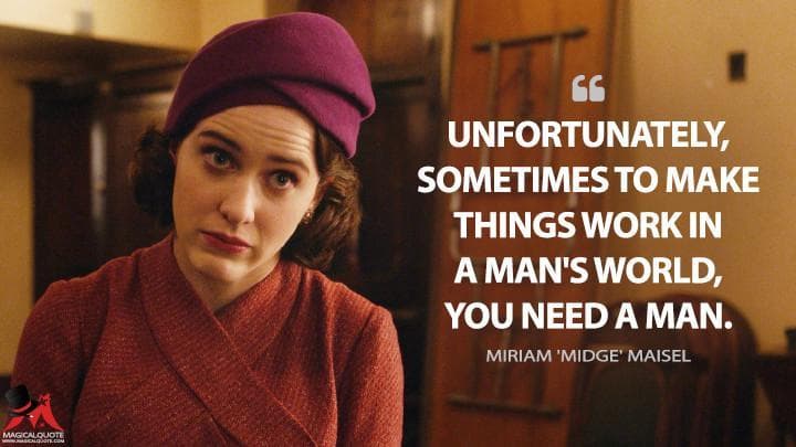 Unfortunately, sometimes to make things work in a man’s world, you need a man.