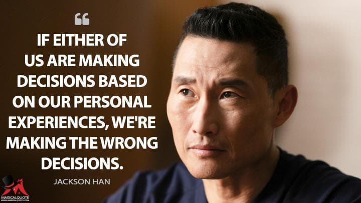 If either of us are making decisions based on our personal experiences, we’re making the wrong decisions.