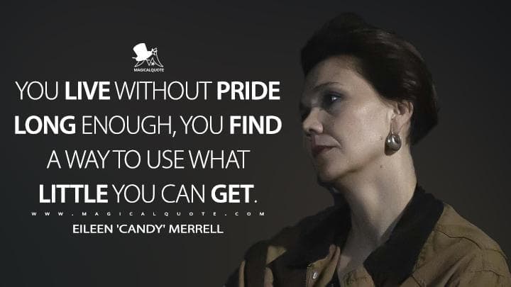 You live without pride long enough, you find a way to use what little you can get.