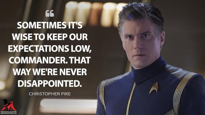 Sometimes it’s wise to keep our expectations low, Commander. That way we’re never disappointed.