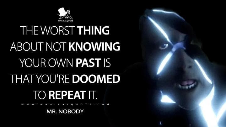 The worst thing about not knowing your own past is that you’re doomed to repeat it.