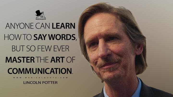 Anyone can learn how to say words, but so few ever master the art of communication.
